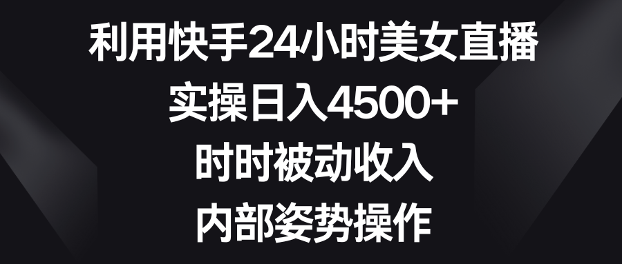 利用快手24小时美女直播，实操日入4500+，时时被动收入，内部姿势操作_双星网创_创业赚钱_抖音教程_短视频教程