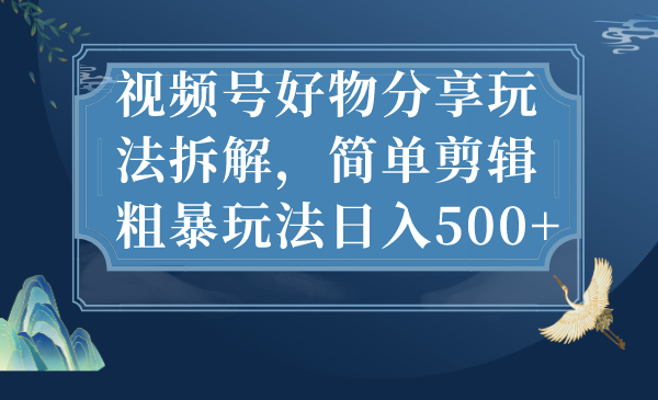 视频号好物分享玩法拆解，简单剪辑粗暴玩法日入500+_双星网创_创业赚钱_抖音教程_短视频教程