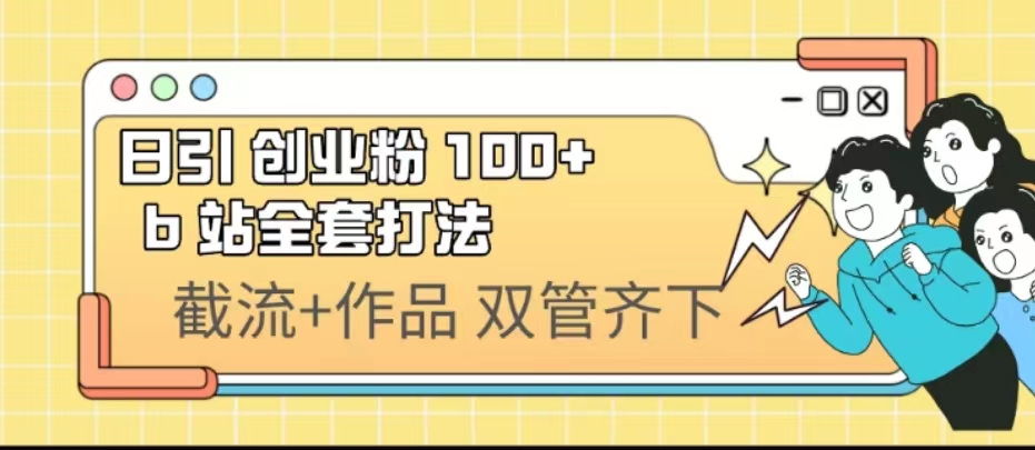 日引创业粉 100+ b 站全套打法【实操视频】_双星网创_创业赚钱_抖音教程_短视频教程