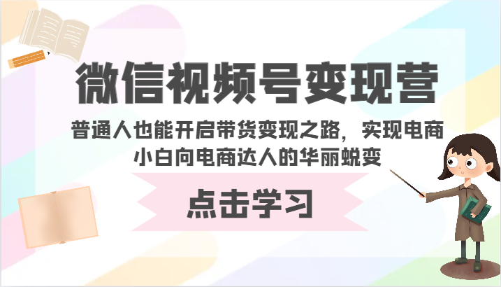 微信视频号变现营-普通人也能开启带货变现之路，实现电商小白向电商达人的华丽蜕变_双星网创_创业赚钱_抖音教程_短视频教程