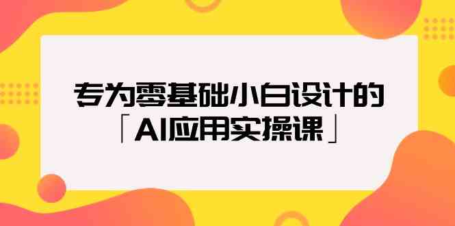 专为零基础小白设计的「AI应用实操课」_双星网创_创业赚钱_抖音教程_短视频教程