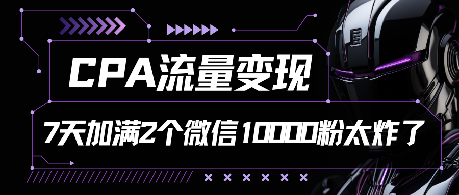CPA流量变现，7天加满两个微信10000粉_双星网创_创业赚钱_抖音教程_短视频教程