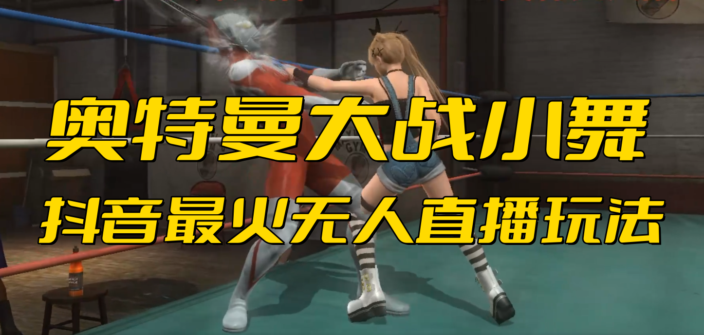 抖音最新最火【奥特曼大战小舞】无人直播玩法弹幕礼物互动游戏_双星网创_创业赚钱_抖音教程_短视频教程