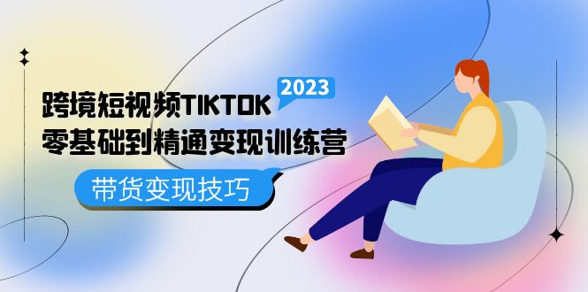 跨境·短视频TIKTOK零基础到精通变现训练营 短视频·独立站·带货变现技巧_双星网创_创业赚钱_抖音教程_短视频教程