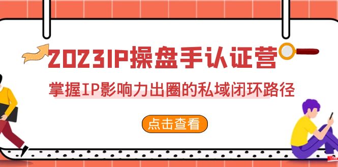 2023·IP操盘手·认证营·第2期，掌握IP影响力出圈的私域闭环路径（35节）_双星网创_创业赚钱_抖音教程_短视频教程