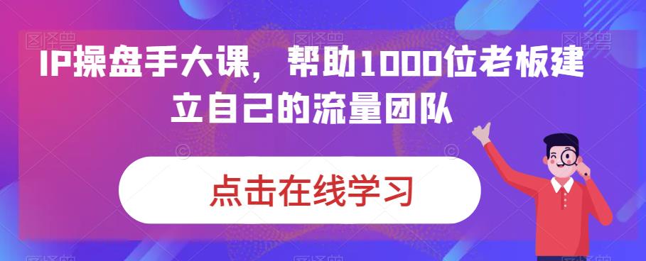IP-操盘手大课，帮助1000位老板建立自己的流量团队（13节课）_双星网创_创业赚钱_抖音教程_短视频教程