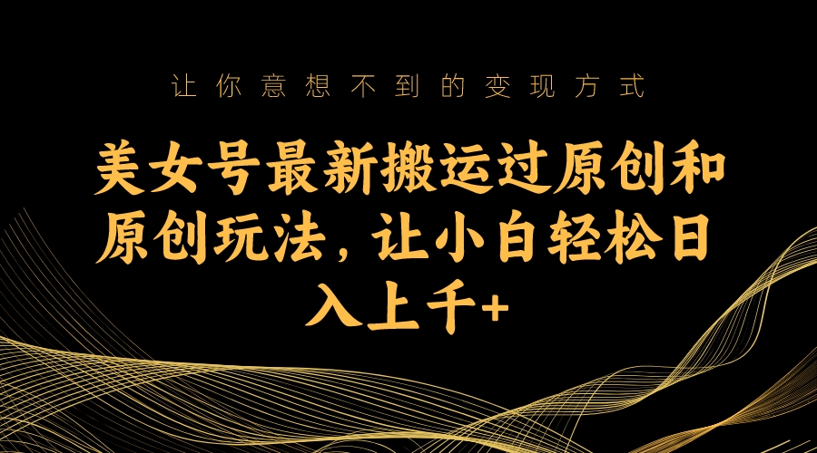 美女号最新搬运过原创和原创玩法，让小白轻松日入上千_双星网创_创业赚钱_抖音教程_短视频教程