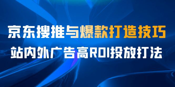 某收费培训56期7月课，京东搜推与爆款打造技巧，站内外广告高ROI投放打法_双星网创_创业赚钱_抖音教程_短视频教程