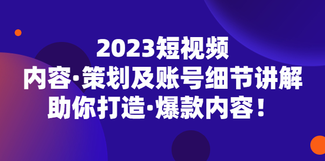2023短视频内容·策划及账号细节讲解，助你打造·爆款内容！_双星网创_创业赚钱_抖音教程_短视频教程
