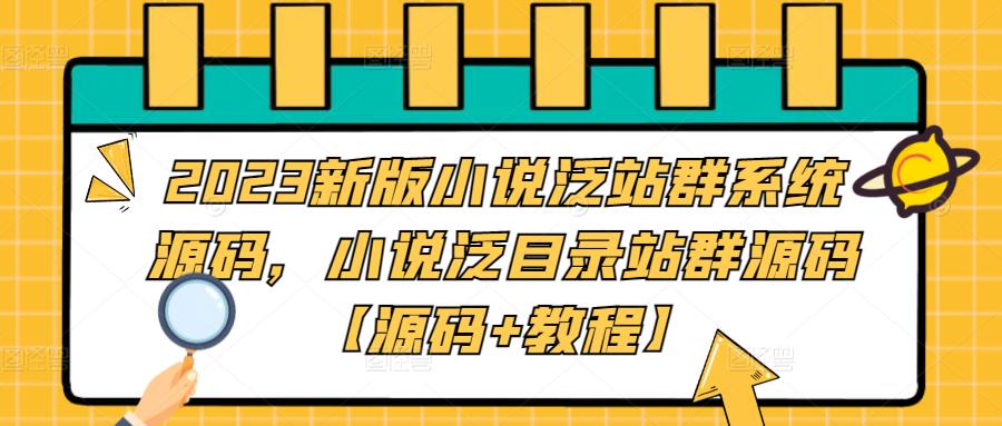 2023新版小说泛站群系统源码，小说泛目录站群源码【源码+教程】_双星网创_创业赚钱_抖音教程_短视频教程