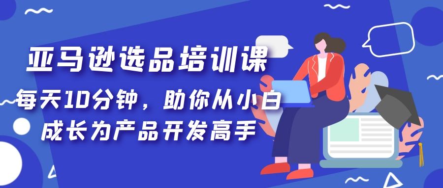 亚马逊选品培训课，每天10分钟，助你从小白成长为产品开发高手！_双星网创_创业赚钱_抖音教程_短视频教程