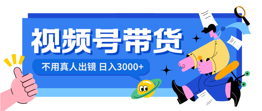 视频号带货，日入3000+，不用真人出镜_双星网创_创业赚钱_抖音教程_短视频教程