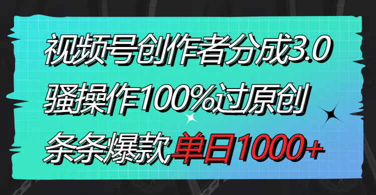 视频号创作者分成3.0玩法，骚操作100%过原创，条条爆款，单日1000+_双星网创_创业赚钱_抖音教程_短视频教程