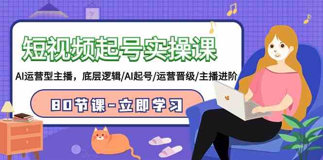 （9470期）短视频起号实操课，AI运营型主播，底层逻辑/AI起号/运营晋级/主播进阶/80节_双星网创_创业赚钱_抖音教程_短视频教程