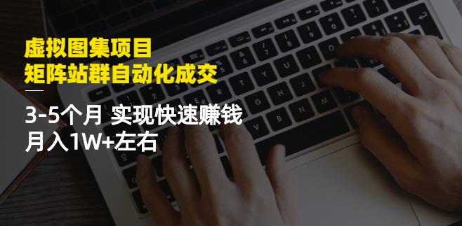 虚拟图集项目：矩阵站群自动化成交，3-5个月实现快速赚钱月入1W+左右￼_双星网创_创业赚钱_抖音教程_短视频教程