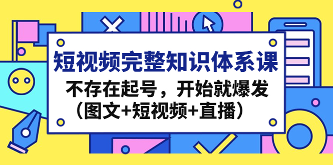短视频完整知识体系课，不存在起号，开始就爆发（图文+短视频+直播）_双星网创_创业赚钱_抖音教程_短视频教程