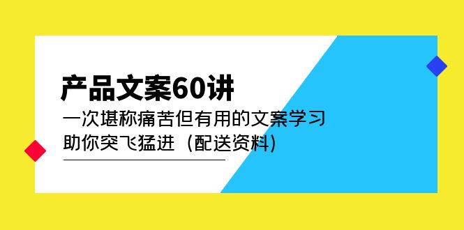 产品文案60讲：一次堪称痛苦但有用的文案学习 助你突飞猛进（配送资料）_双星网创_创业赚钱_抖音教程_短视频教程
