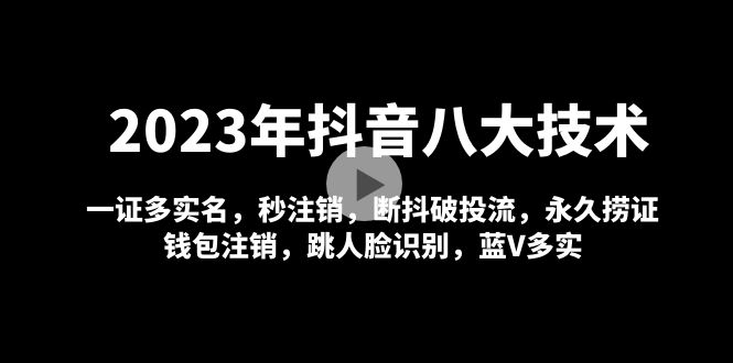 2023年抖音八大技术，一证多实名 秒注销 断抖破投流 永久捞证 钱包注销 等!_双星网创_创业赚钱_抖音教程_短视频教程
