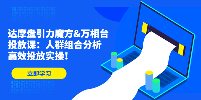 达摩盘引力魔方&万相台投放课：人群组合分析，高效投放实操！_双星网创_创业赚钱_抖音教程_短视频教程