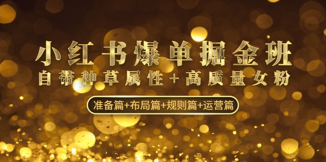 小红书爆单掘金班：自带种草属性+高质量女粉 准备篇+布局篇+规则篇+运营篇_双星网创_创业赚钱_抖音教程_短视频教程