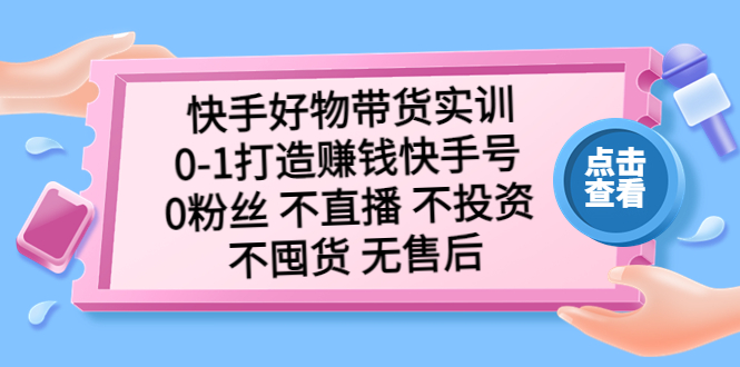 快手好物带货实训：0-1打造赚钱快手号 0粉丝 不直播 不投资 不囤货 无售后_双星网创_创业赚钱_抖音教程_短视频教程
