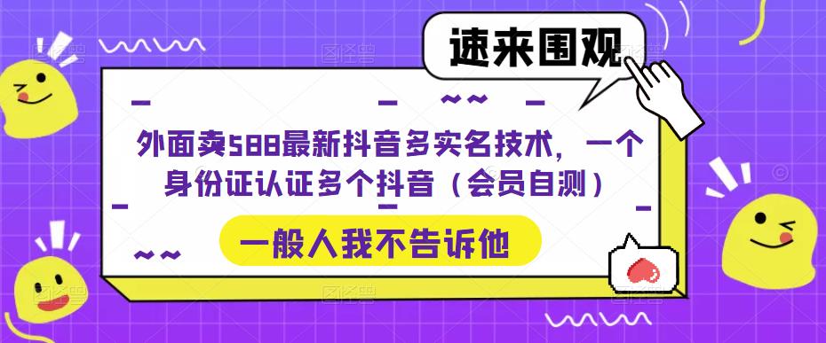外面卖588最新抖音多实名技术，一个身份证认证多个抖音（会员自测）_双星网创_创业赚钱_抖音教程_短视频教程