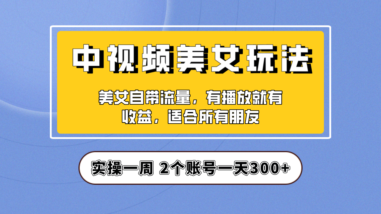 实操一天300+，【中视频美女号】项目拆解，保姆级教程助力你快速成单！_双星网创_创业赚钱_抖音教程_短视频教程