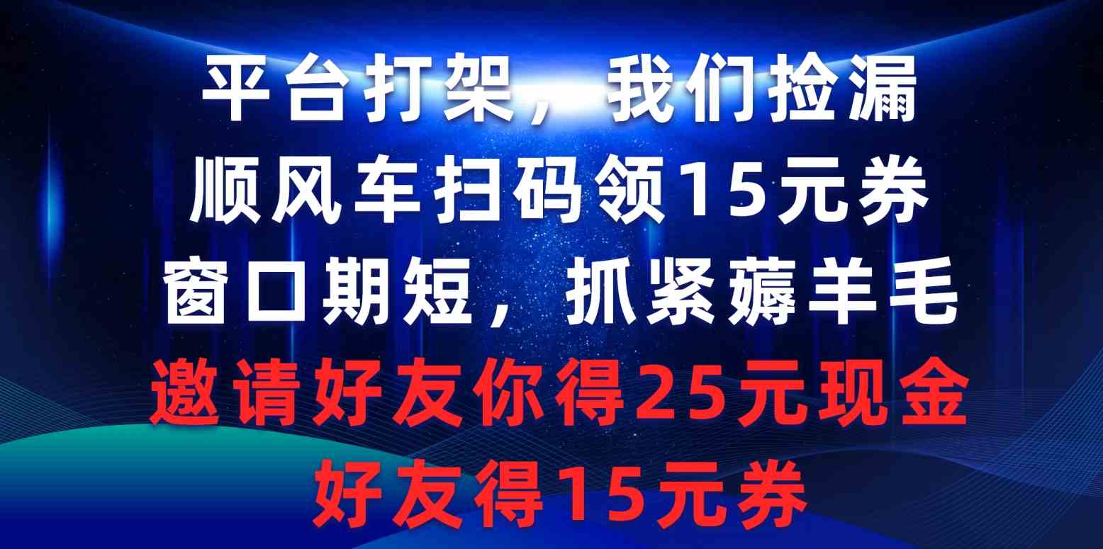 （9316期）平台打架我们捡漏，顺风车扫码领15元券，窗口期短抓紧薅羊毛，邀请好友…_双星网创_创业赚钱_抖音教程_短视频教程