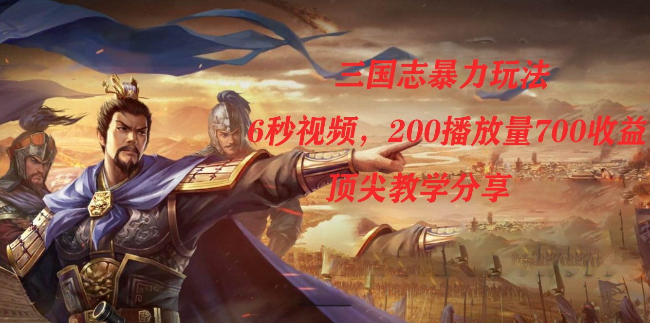 三国志暴力玩法，6秒视频，200播放量700收益，顶尖教学分享_双星网创_创业赚钱_抖音教程_短视频教程