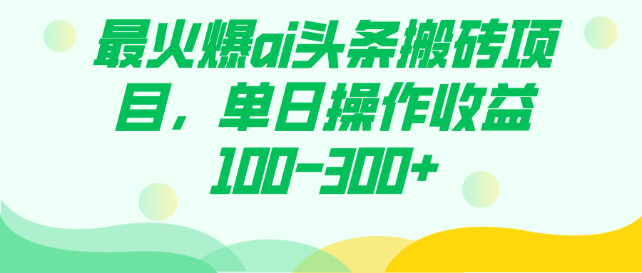 最火爆ai头条搬砖项目，单日操作收益100-300+_双星网创_创业赚钱_抖音教程_短视频教程
