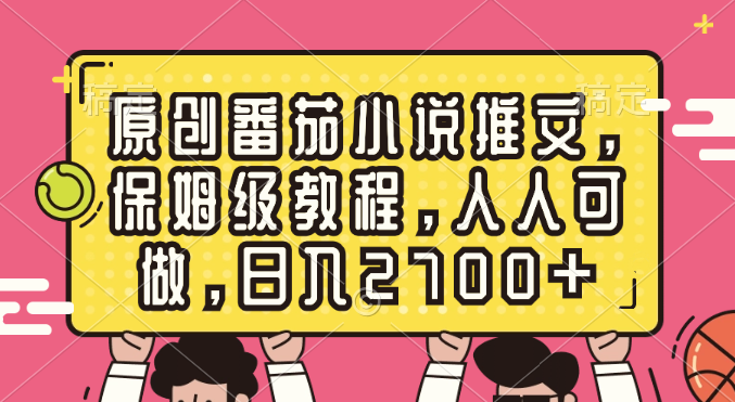 原创番茄小说推文，保姆级教程，人人可做，日入2700+_双星网创_创业赚钱_抖音教程_短视频教程