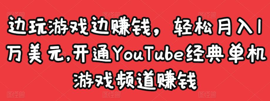 边玩游戏边赚钱，轻松月入1万美元，开通YouTube经典单机游戏频道赚钱￼_双星网创_创业赚钱_抖音教程_短视频教程