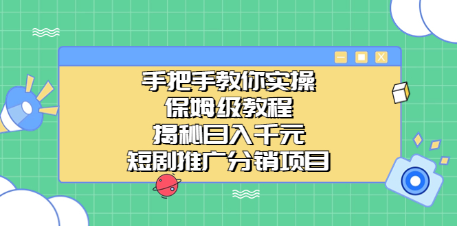 手把手教你实操！保姆级教程揭秘日入千元的短剧推广分销项目_双星网创_创业赚钱_抖音教程_短视频教程