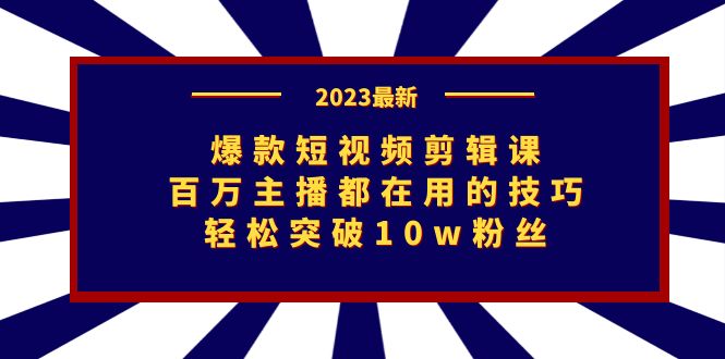 爆款短视频剪辑课：百万主播都在用的技巧，轻松突破10w粉丝_双星网创_创业赚钱_抖音教程_短视频教程
