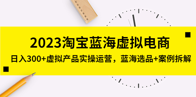 2023淘宝蓝海虚拟电商，日入300+虚拟产品实操运营，蓝海选品+案例拆解_双星网创_创业赚钱_抖音教程_短视频教程
