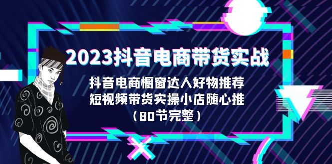 2023抖音电商带货实战，橱窗达人好物推荐，实操小店随心推（80节完整）_双星网创_创业赚钱_抖音教程_短视频教程