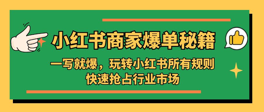 小红书·商家爆单秘籍：一写就爆，玩转小红书所有规则，快速抢占行业市场_双星网创_创业赚钱_抖音教程_短视频教程