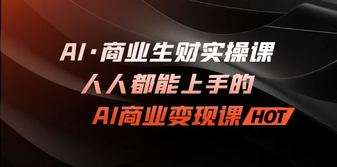 AI·商业生财实操课：人人都能上手的AI·商业变现课_双星网创_创业赚钱_抖音教程_短视频教程