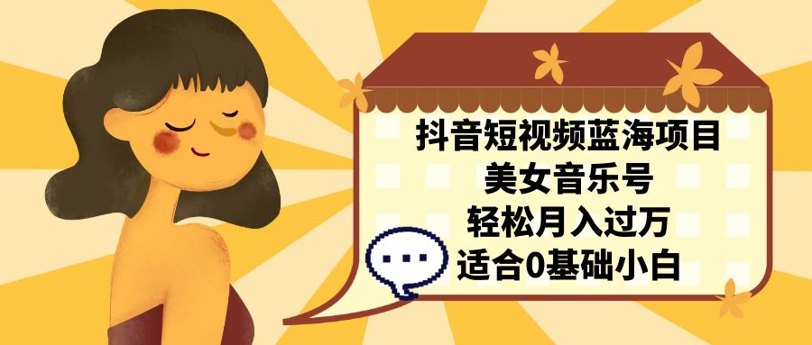 抖音短视频蓝海项目，美女音乐号，轻松月入过万 适合小白（教程+100G素材）_双星网创_创业赚钱_抖音教程_短视频教程