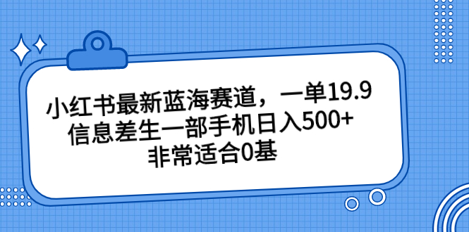 小红书最新蓝海赛道，一单19.9，信息差生一部手机日入500+，非常适合0基_双星网创_创业赚钱_抖音教程_短视频教程