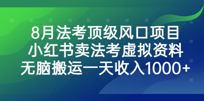 8月法考顶级风口项目，小红书卖法考虚拟资料，无脑搬运一天收入1000+_双星网创_创业赚钱_抖音教程_短视频教程