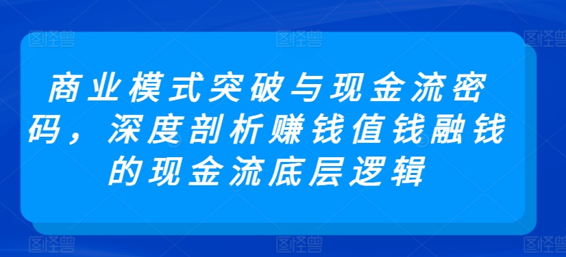 商业模式突破与现金流密码，深度剖析赚钱值钱融钱的现金流底层逻辑_双星网创_创业赚钱_抖音教程_短视频教程
