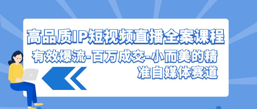 高品质IP短视频直播全案课程，有效爆流百万成交，小而美的精准自媒体赛道_双星网创_创业赚钱_抖音教程_短视频教程