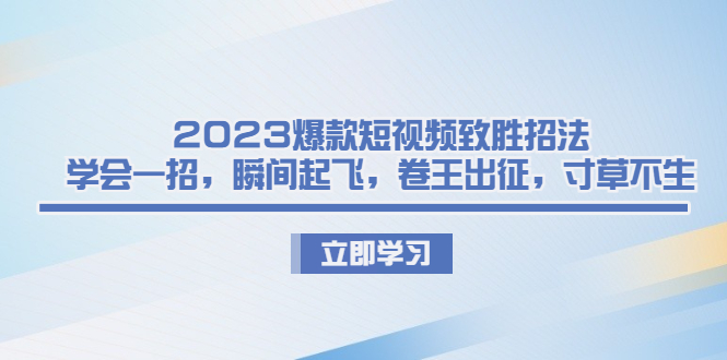 2023爆款短视频致胜招法，学会一招，瞬间起飞，卷王出征，寸草不生_双星网创_创业赚钱_抖音教程_短视频教程