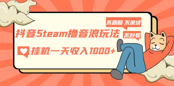 抖音Steam撸音浪玩法 挂机一天收入1000+不露脸 不说话 不封号 社恐人群福音_双星网创_创业赚钱_抖音教程_短视频教程