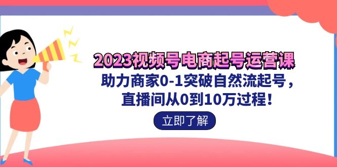 2023视频号-电商起号运营课 助力商家0-1突破自然流起号 直播间从0到10w过程_双星网创_创业赚钱_抖音教程_短视频教程