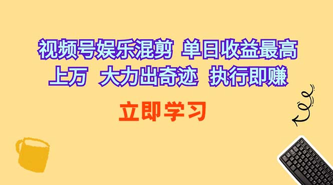 （10122期）视频号娱乐混剪  单日收益最高上万   大力出奇迹   执行即赚_双星网创_创业赚钱_抖音教程_短视频教程