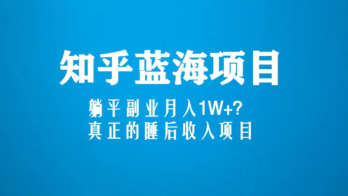 知乎蓝海玩法，躺平副业月入1W+，真正的睡后收入项目（6节视频课）_双星网创_创业赚钱_抖音教程_短视频教程