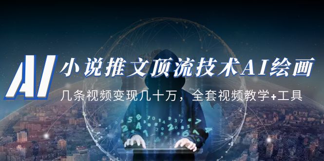 小说推文·顶流技术AI绘画教学：几条视频变现几十万，全套视频教学+工具_双星网创_创业赚钱_抖音教程_短视频教程