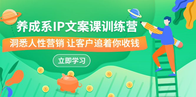 养成系-IP文案课训练营，文案心法的天花板 洞悉人性营销 让客户追着你收钱_双星网创_创业赚钱_抖音教程_短视频教程